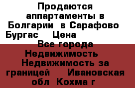 Продаются аппартаменты в Болгарии, в Сарафово (Бургас) › Цена ­ 2 450 000 - Все города Недвижимость » Недвижимость за границей   . Ивановская обл.,Кохма г.